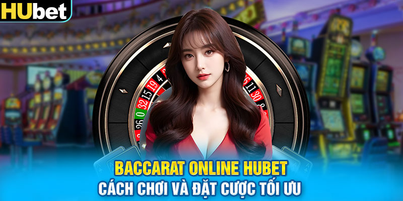 Baccarat Online HUBET – Cách Chơi Và Đặt Cược Tối Ưu