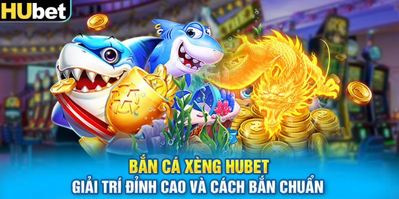 Bắn Cá Xèng HUBET – Giải Trí Đỉnh Cao Và Cách Bắn Chuẩn