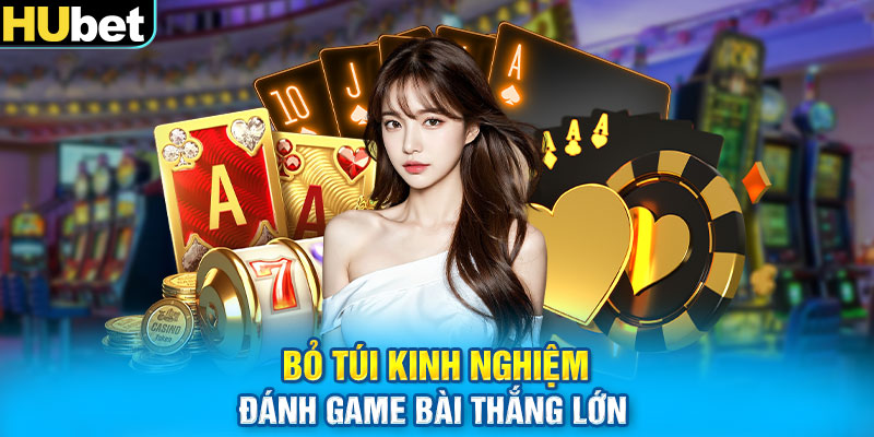 Bỏ túi kinh nghiệm đánh game bài thắng lớn