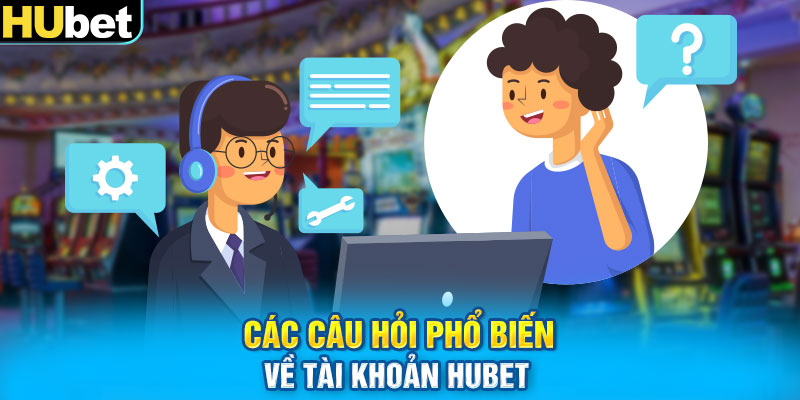 Các câu hỏi phổ biến về tài khoản HUbet