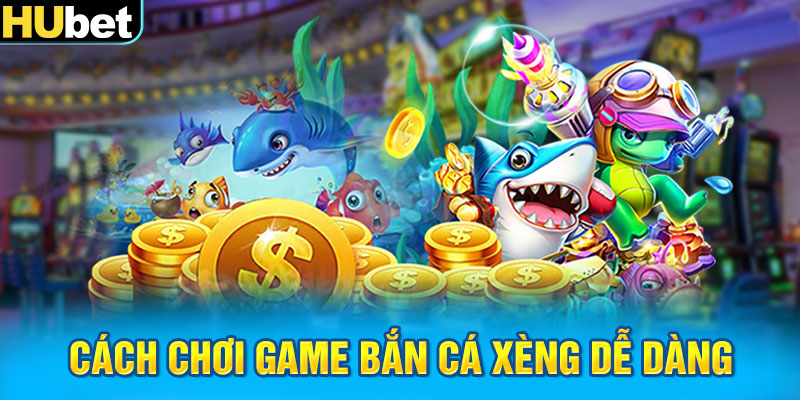 Cách chơi game bắn cá xèng dễ dàng