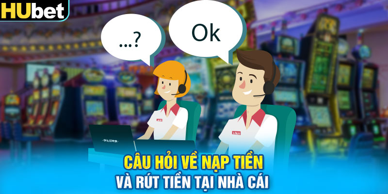 Câu hỏi về nạp tiền và rút tiền tại nhà cái