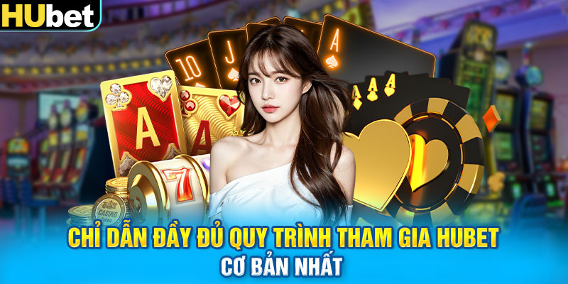 Chỉ dẫn đầy đủ quy trình tham gia HUBET cơ bản nhất