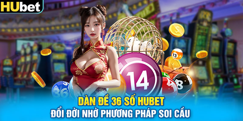 Dàn Đề 36 Số HUbet - Đổi Đời Nhờ Phương Pháp Soi Cầu