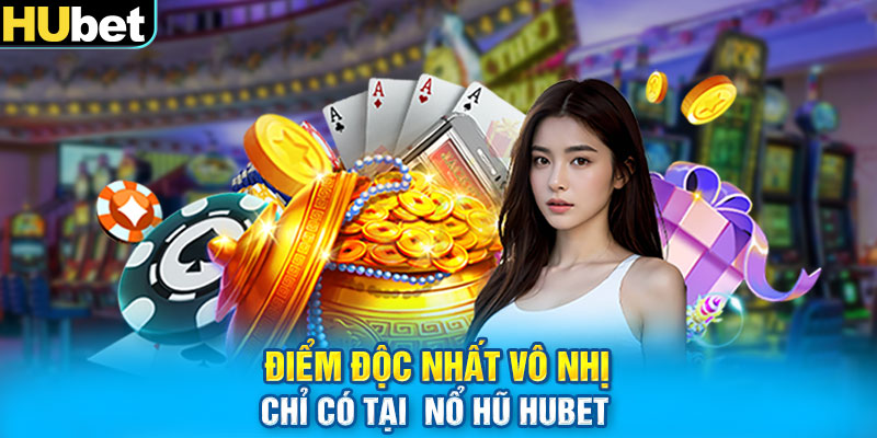 Điểm độc nhất vô nhị chỉ có tại  nổ hũ Hubet