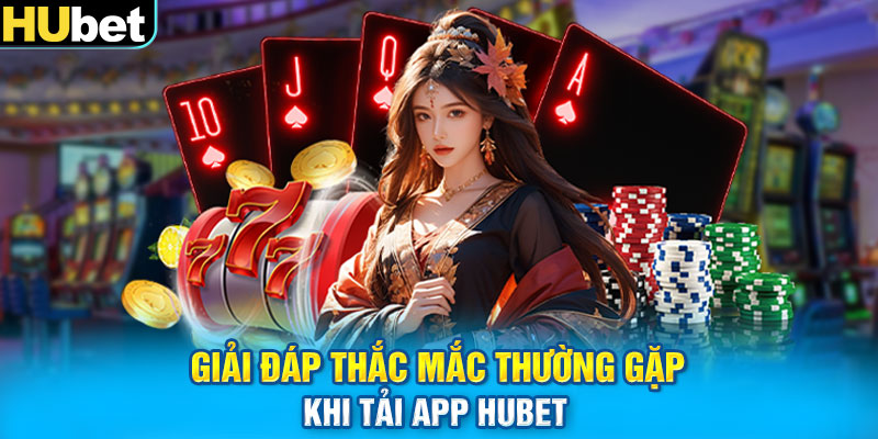 Giải đáp thắc mắc thường gặp khi tải app Hubet