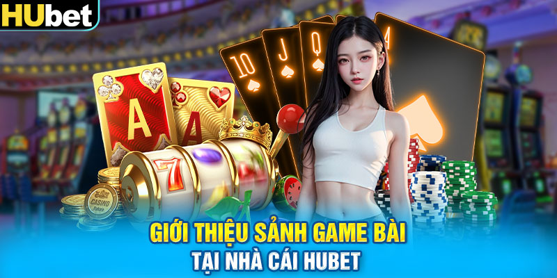 Giới thiệu sảnh game bài tại nhà cái HUbet