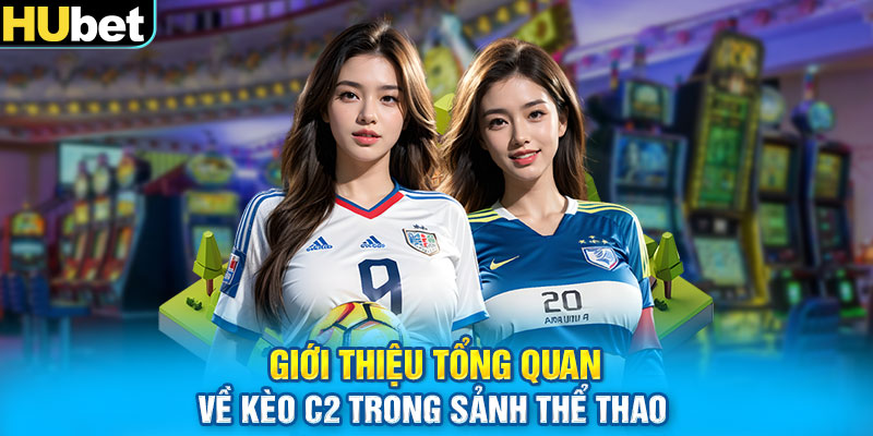 Giới thiệu tổng quan về Kèo C2 trong sảnh thể thao