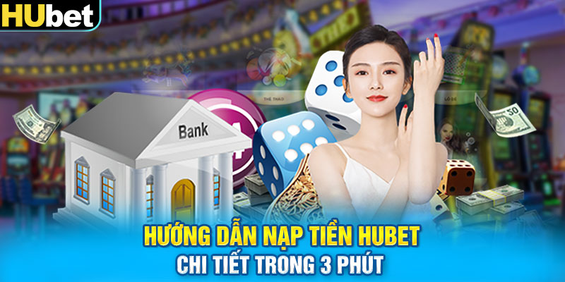 Hướng dẫn nạp tiền HUbet chi tiết trong 3 phút