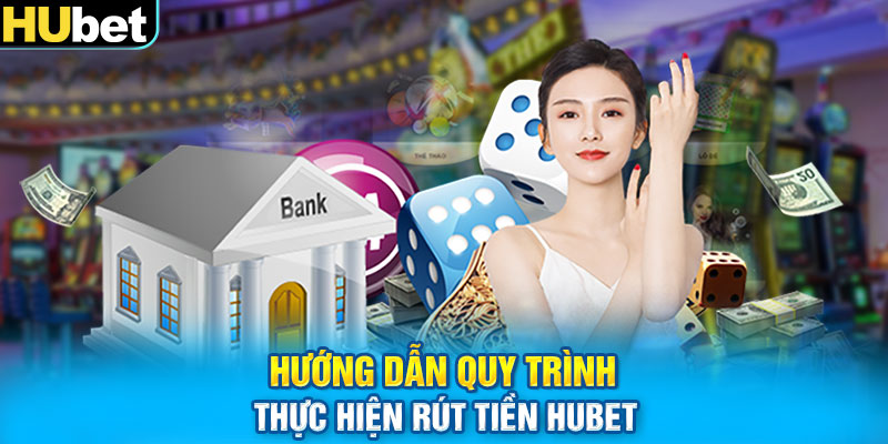 Hướng dẫn quy trình thực hiện rút tiền HUbet