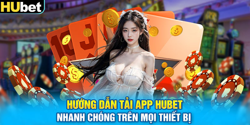 Hướng dẫn tải app HUbet nhanh chóng trên mọi thiết bị