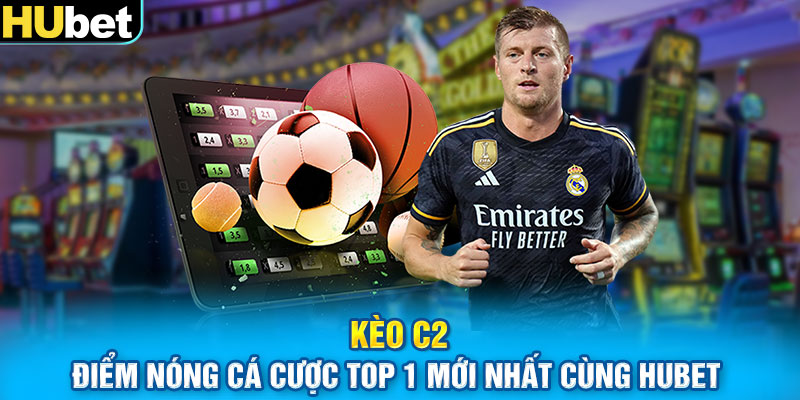 Kèo C2 Điểm Nóng Cá Cược Top 1 Mới Nhất Cùng HUbet