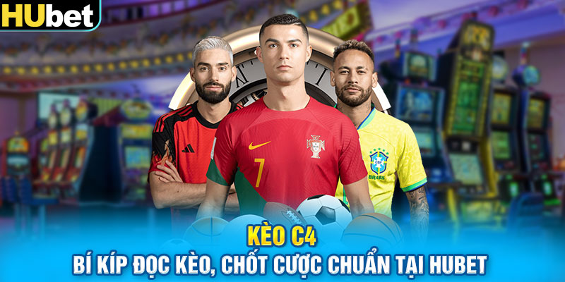 Kèo C4 – Bí Kíp Đọc Kèo, Chốt Cược Chuẩn Tại HUbet