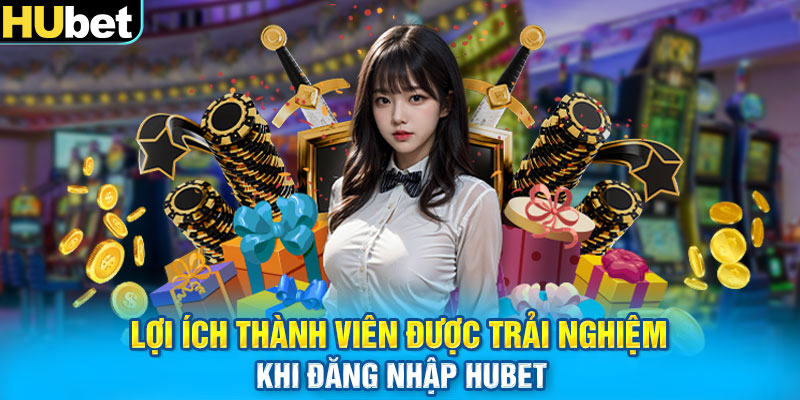 Lợi ích thành viên được trải nghiệm khi đăng nhập HUbet