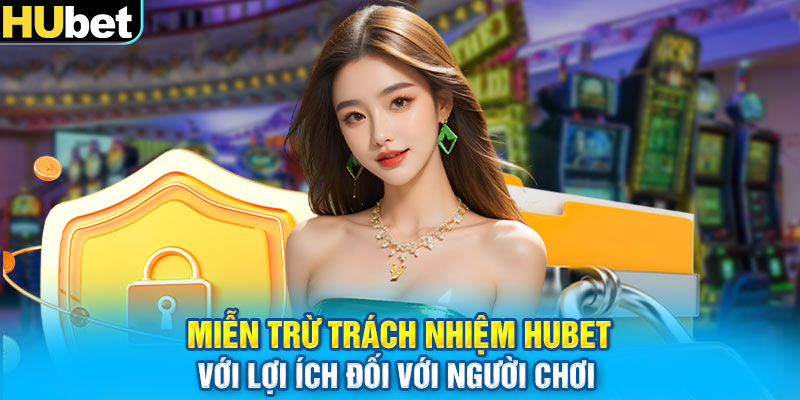 Miễn trừ trách nhiệm HUbet với lợi ích đối với người chơi