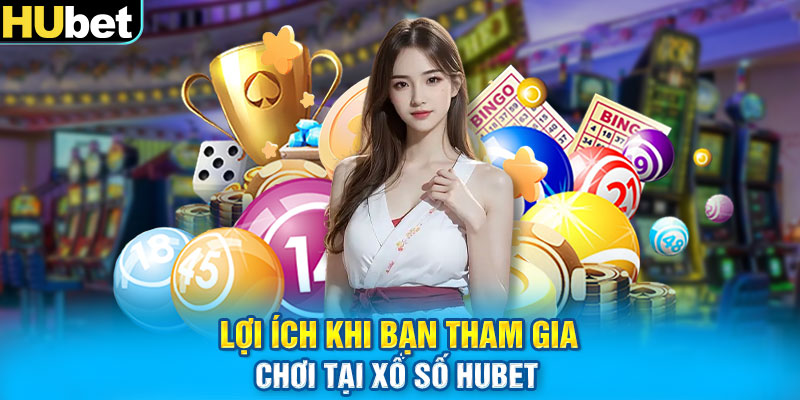 Lợi ích khi bạn tham gia chơi tại xổ số HUbet