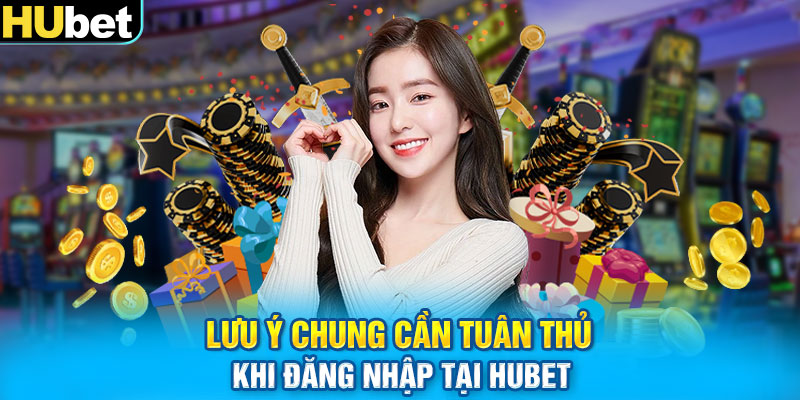 Lưu ý chung cần tuân thủ khi đăng nhập tại HUbet