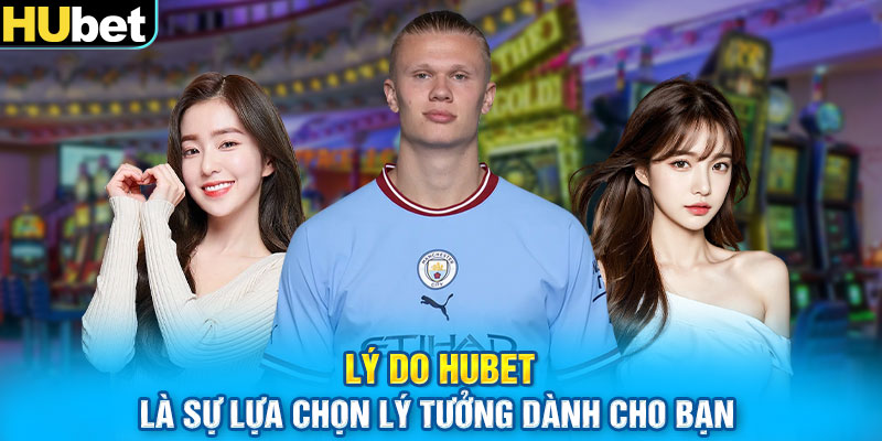 Lý do Hubet là sự lựa chọn lý tưởng dành cho bạn