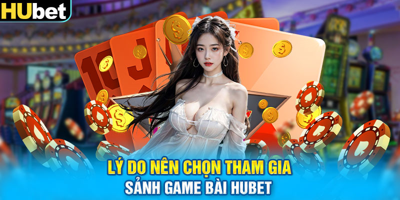 Lý do nên chọn tham gia sảnh game bài HUbet