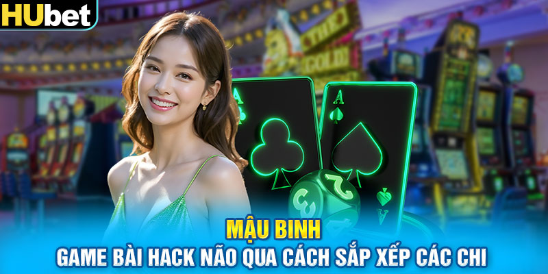 Mậu Binh - Game Bài Hack Não Qua Cách Sắp Xếp Các Chi