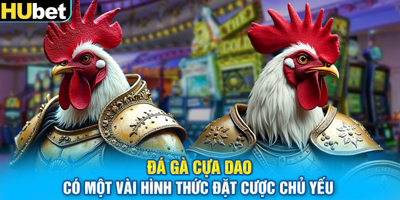 Đá gà cựa dao có một vài hình thức đặt cược chủ yếu