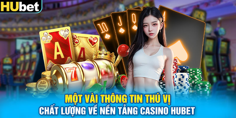 Một vài thông tin thú vị, chất lượng về nền tảng casino Hubet 