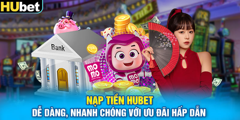 Nạp Tiền HUbet Dễ Dàng, Nhanh Chóng Với Ưu Đãi Hấp Dẫn