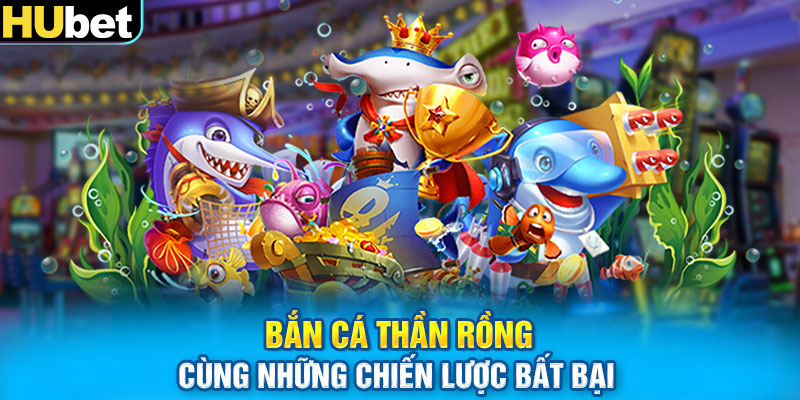 Bắn Cá Thần Rồng cùng những chiến lược bất bại