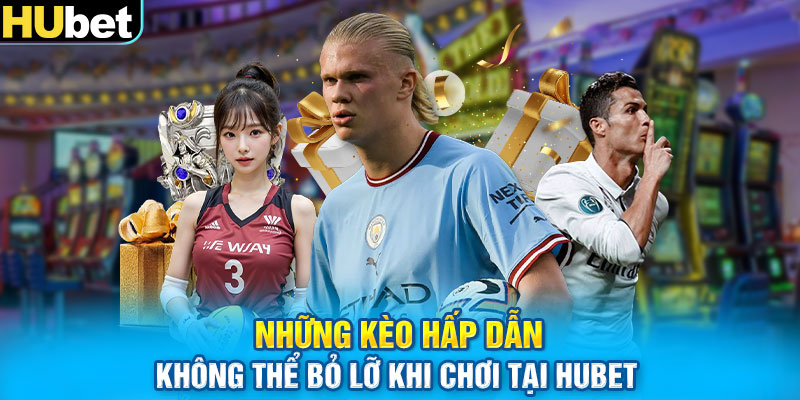 Những kèo hấp dẫn không thể bỏ lỡ khi chơi tại Hubet