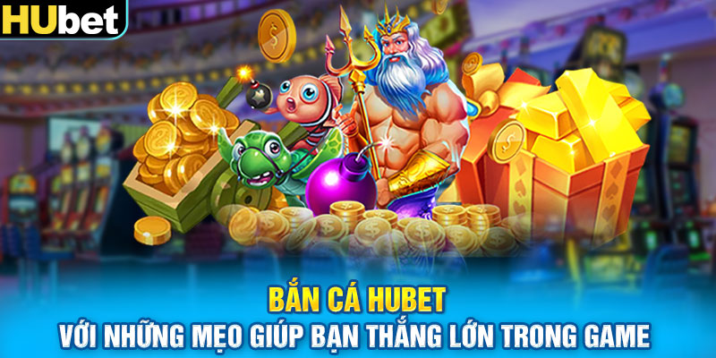 Bắn cá Hubet với những mẹo giúp bạn thắng lớn trong game