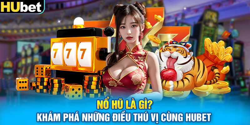 Nổ Hũ Là Gì? Khám Phá Những Điều Thú Vị Cùng Hubet