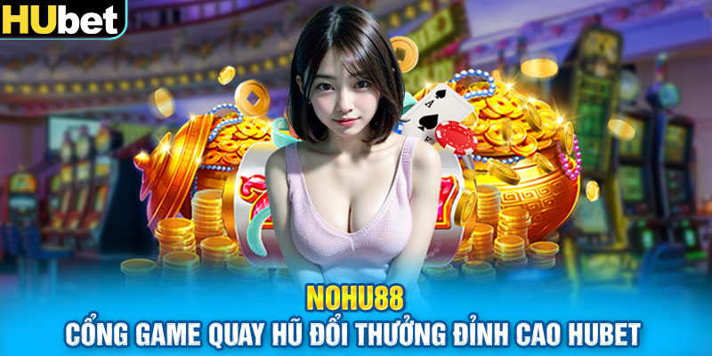 Nohu88 – Cổng Game Quay Hũ Đổi Thưởng Đỉnh Cao Hubet