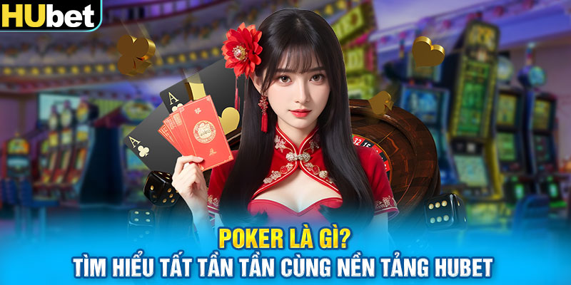 Poker Là Gì? Tìm Hiểu Tất Tần Tần Cùng Nền Tảng Hubet