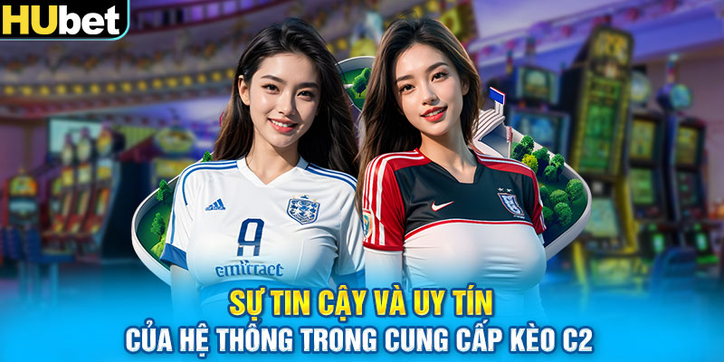 Sự tin cậy và uy tín của hệ thống trong cung cấp Kèo C2