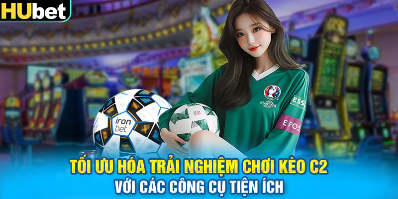 Tối ưu hóa trải nghiệm chơi Kèo C2 với các công cụ tiện ích