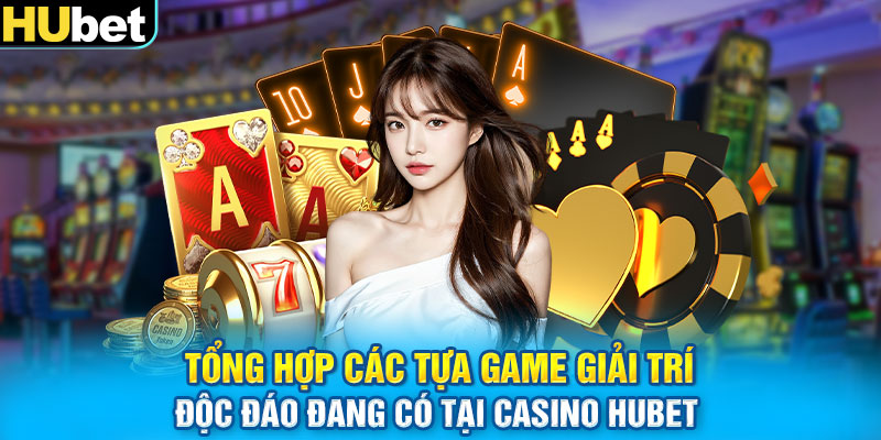 Tổng hợp các tựa game giải trí độc đáo đang có tại casino Hubet 