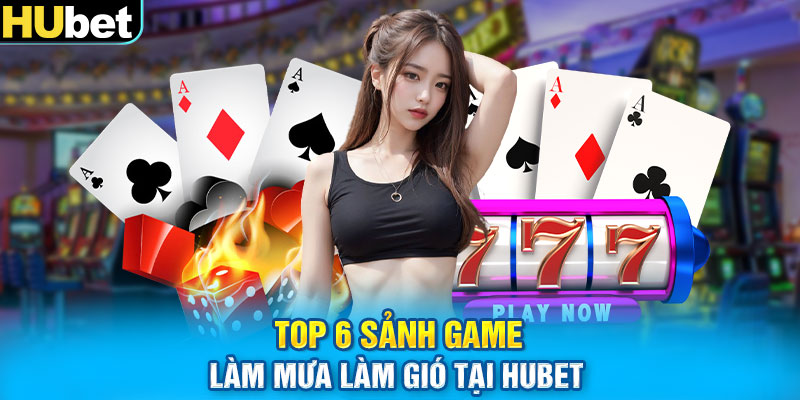 TOP 6 sảnh game làm mưa làm gió tại HUBET