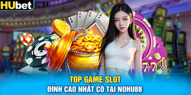 Top game slot đỉnh cao nhất có tại Nohu88