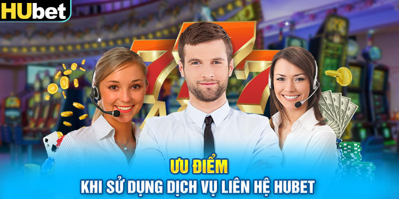 Ưu điểm khi sử dụng dịch vụ liên hệ HUbet