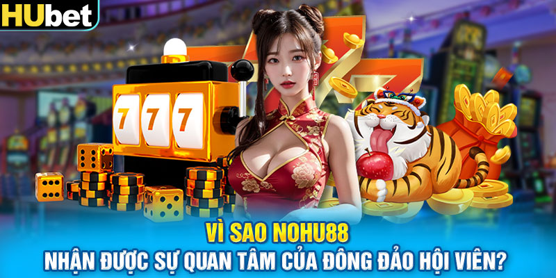 Vì sao Nohu88 nhận được sự quan tâm của đông đảo hội viên?